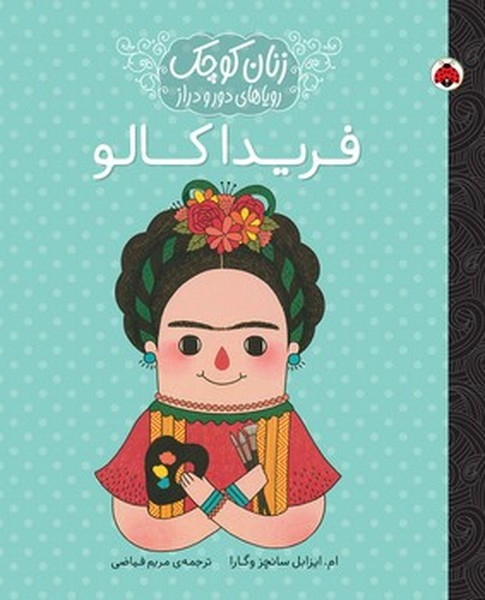زنان کوچک رویاهای دور و دراز: فریدا کالو زنان کوچک رویاهای دور و دراز: فریدا کالو
